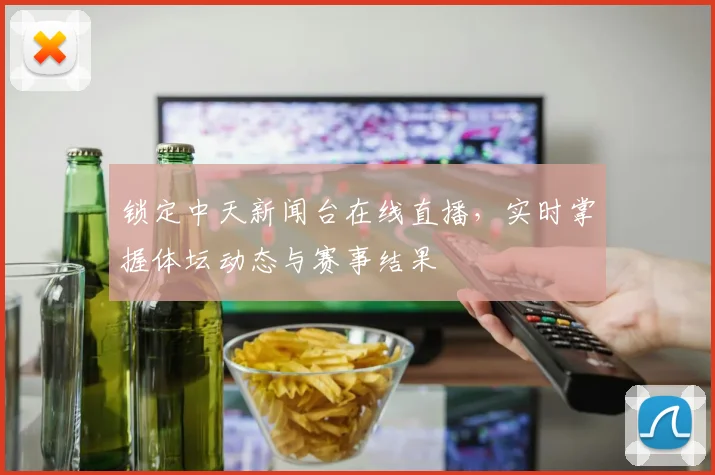 锁定中天新闻台在线直播,实时掌握体坛动态与赛事结果