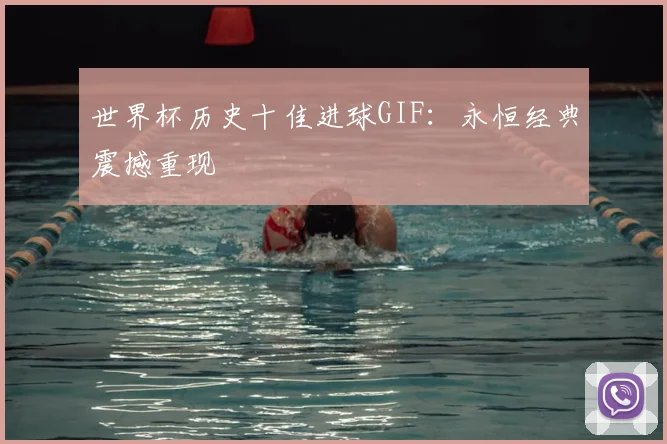 世界杯历史十佳进球GIF：永恒经典震撼重现