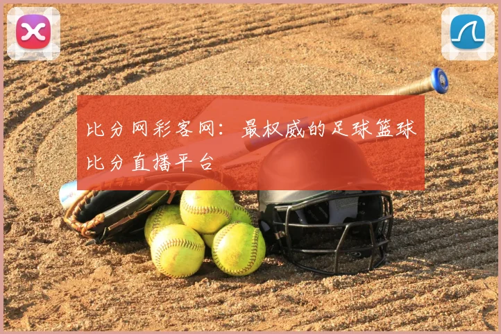 比分网彩客网:最权威的足球篮球比分直播平台