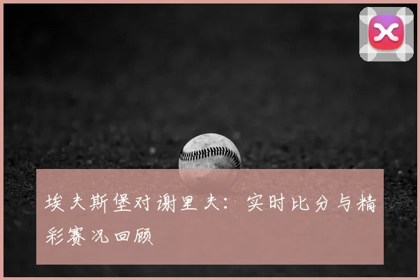 埃夫斯堡对谢里夫:实时比分与精彩赛况回顾