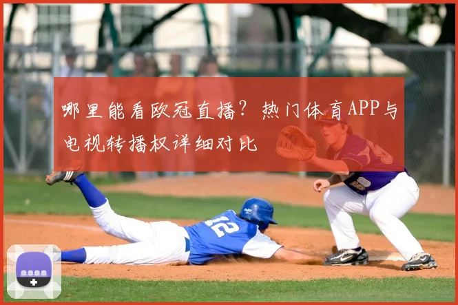 哪里能看欧冠直播?热门体育APP与电视转播权详细对比