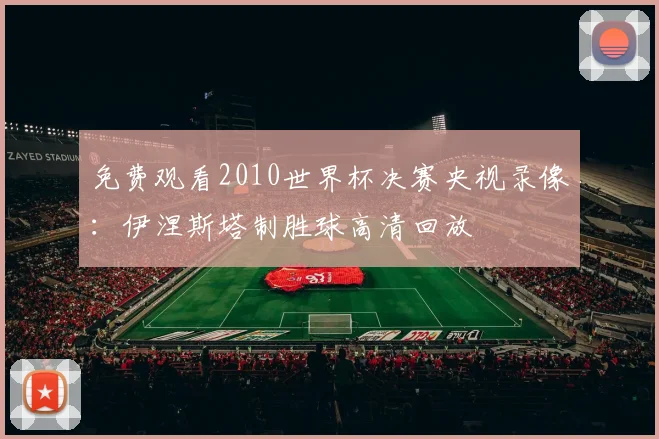 免费观看2010世界杯决赛央视录像：伊涅斯塔制胜球高清回放