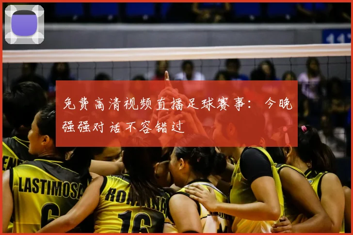 免费高清视频直播足球赛事：今晚强强对话不容错过
