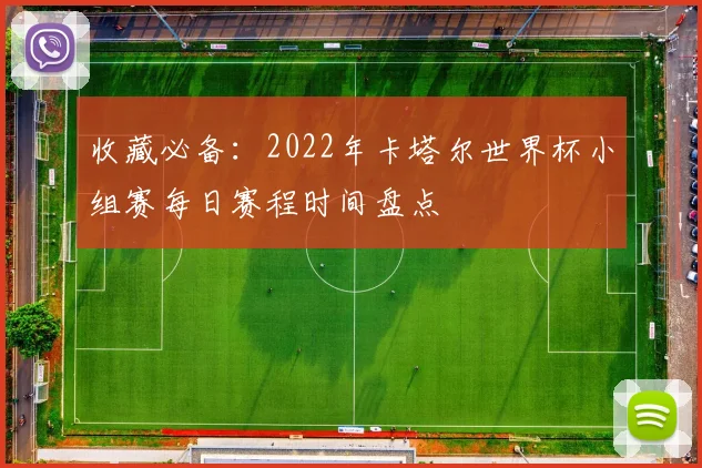 收藏必备：2022年卡塔尔世界杯小组赛每日赛程时间盘点