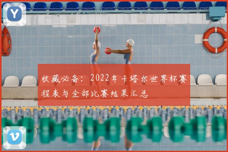 收藏必备：2022年卡塔尔世界杯赛程表与全部比赛结果汇总