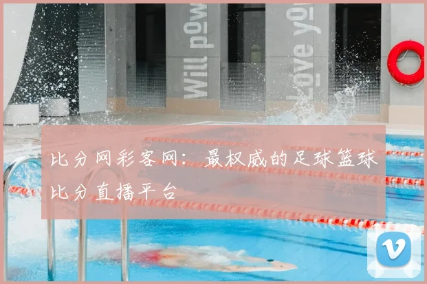比分网彩客网：最权威的足球篮球比分直播平台