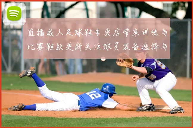 直播成人足球鞋专卖店带来训练与比赛鞋款更新关注球员装备选择与适配信息