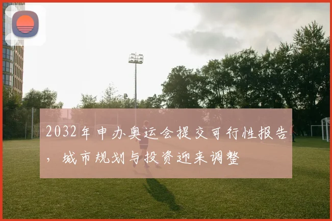2032年申办奥运会提交可行性报告，城市规划与投资迎来调整