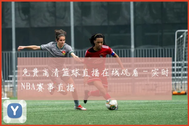 免费高清篮球直播在线观看 - 实时NBA赛事直播