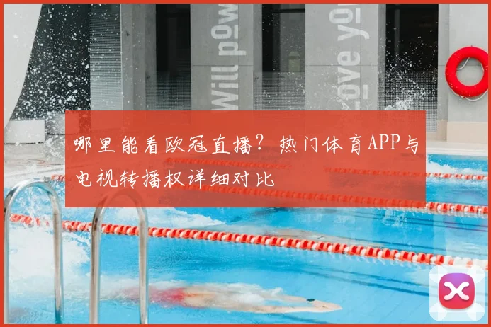 哪里能看欧冠直播？热门体育APP与电视转播权详细对比