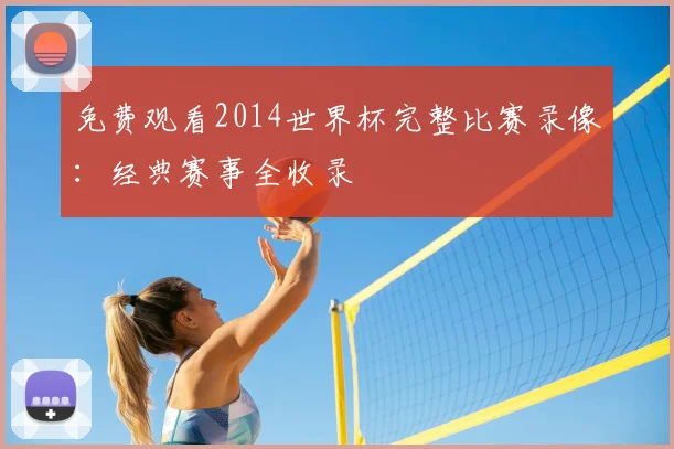 免费观看2014世界杯完整比赛录像：经典赛事全收录