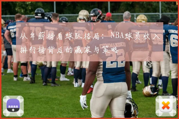 从年薪榜看球队格局：NBA球员收入排行榜背后的赢家与策略