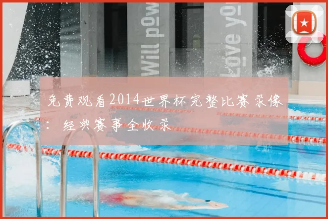 免费观看2014世界杯完整比赛录像:经典赛事全收录