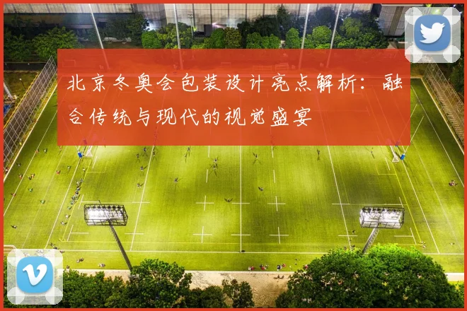 北京冬奥会包装设计亮点解析：融合传统与现代的视觉盛宴
