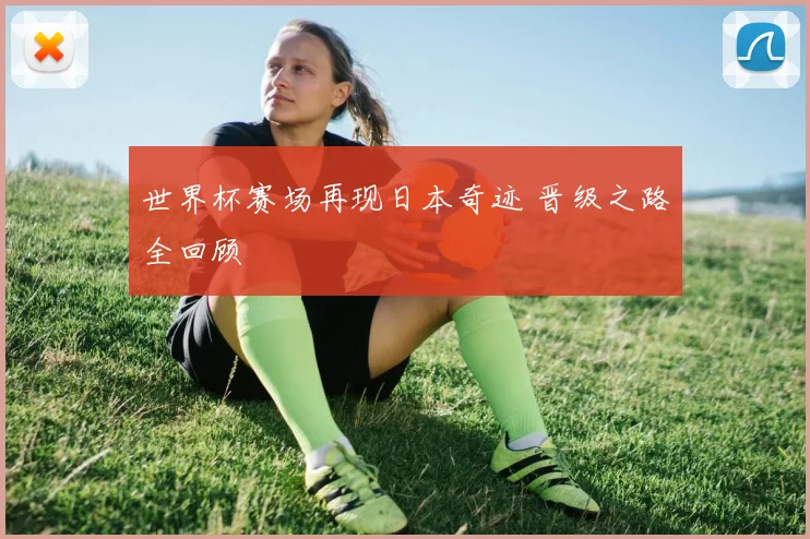 世界杯赛场再现日本奇迹 晋级之路全回顾