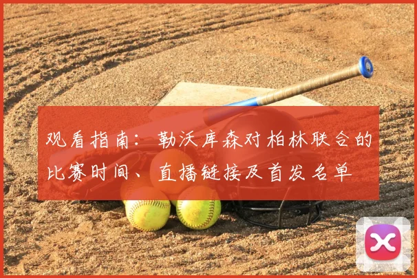 观看指南：勒沃库森对柏林联合的比赛时间、直播链接及首发名单