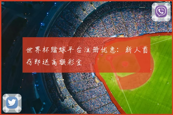 世界杯赌球平台注册优惠:新人首存即送高额彩金