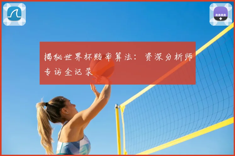 揭秘世界杯赔率算法：资深分析师专访全记录