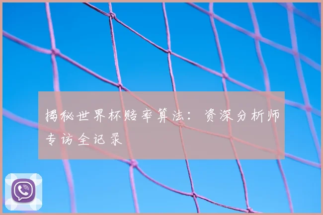 揭秘世界杯赔率算法：资深分析师专访全记录