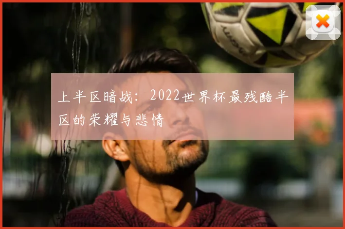 上半区暗战:2022世界杯最残酷半区的荣耀与悲情