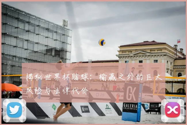 揭秘世界杯赌球：输赢之外的巨大风险与法律代价