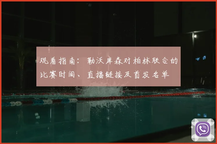 观看指南：勒沃库森对柏林联合的比赛时间、直播链接及首发名单