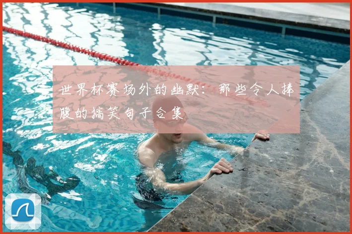 世界杯赛场外的幽默：那些令人捧腹的搞笑句子合集